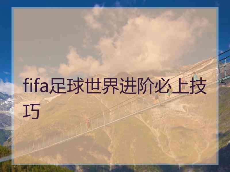 fifa足球世界进阶必上技巧