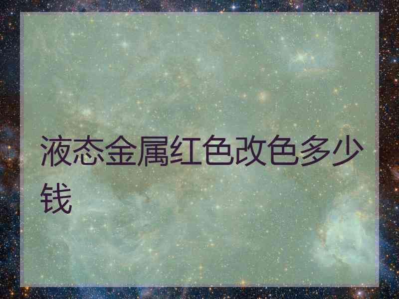 液态金属红色改色多少钱