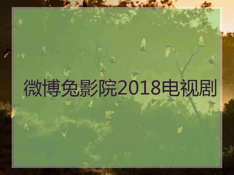 微博兔影院2018电视剧