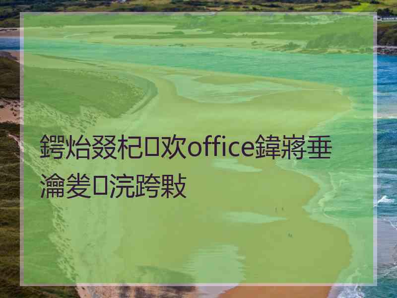 鍔炲叕杞欢office鍏嶈垂瀹夎浣跨敤