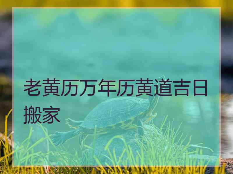 老黄历万年历黄道吉日搬家