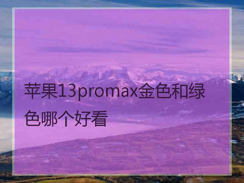 苹果13promax金色和绿色哪个好看