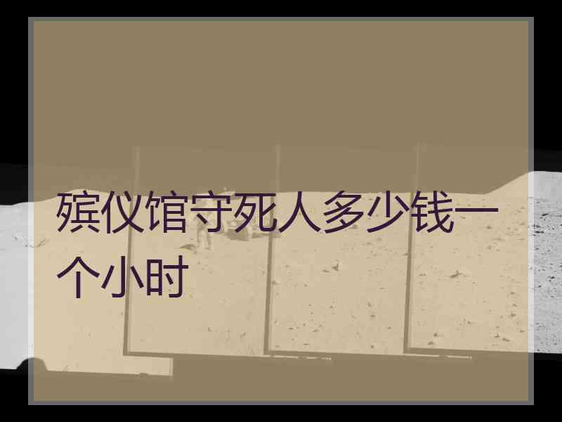 殡仪馆守死人多少钱一个小时