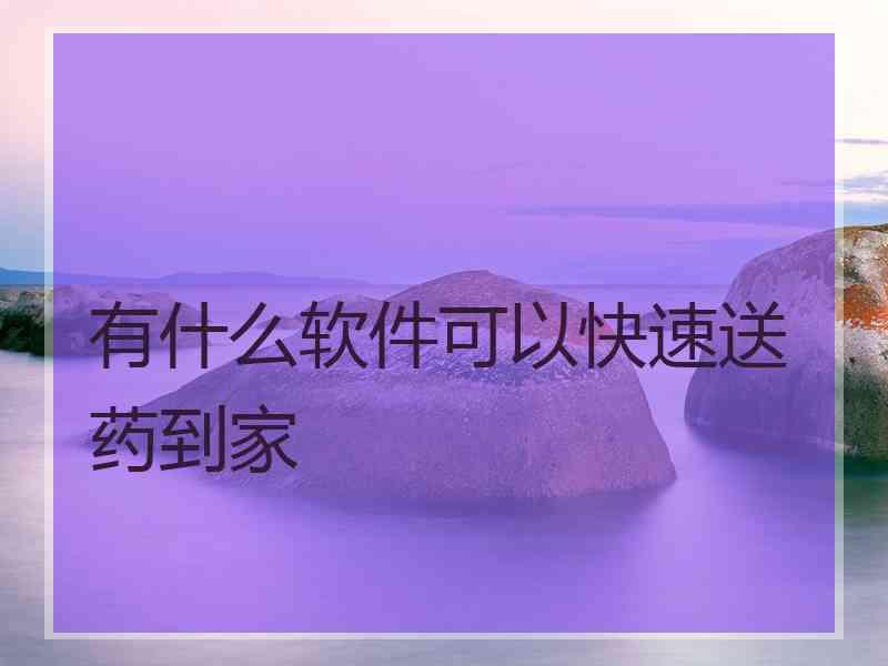 有什么软件可以快速送药到家