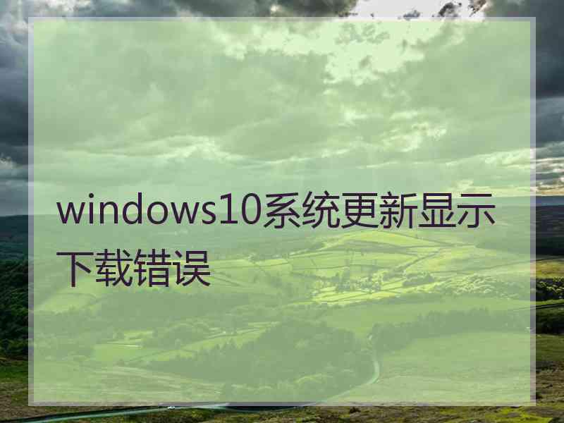 windows10系统更新显示下载错误