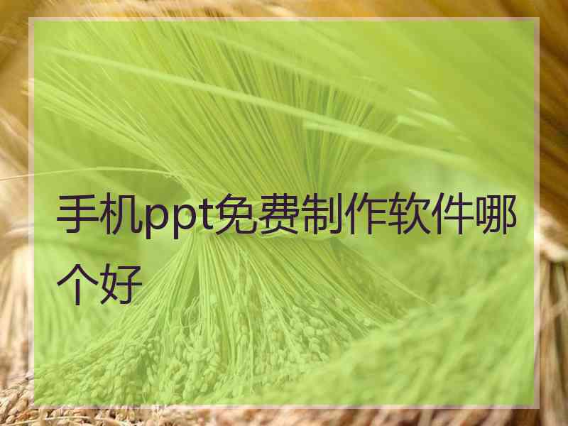 手机ppt免费制作软件哪个好