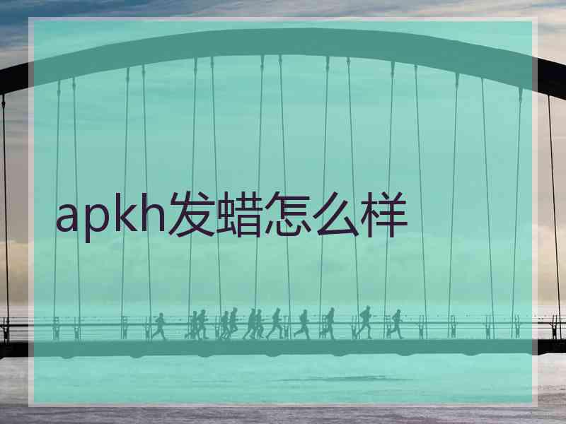 apkh发蜡怎么样