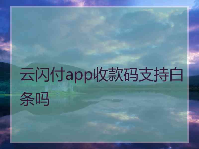 云闪付app收款码支持白条吗