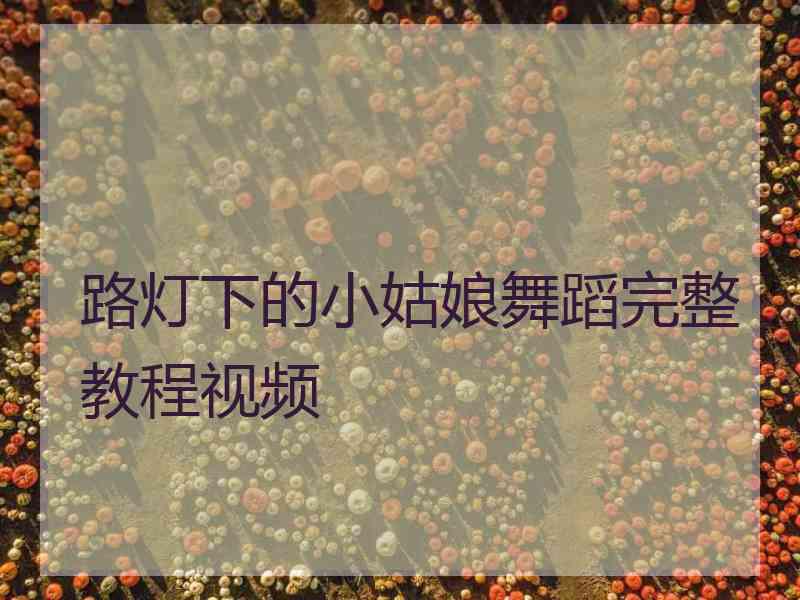 路灯下的小姑娘舞蹈完整教程视频