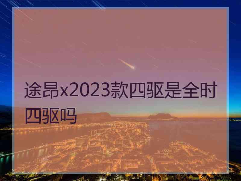 途昂x2023款四驱是全时四驱吗