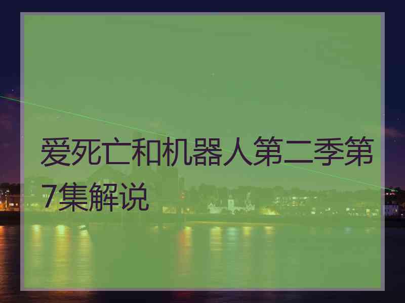 爱死亡和机器人第二季第7集解说