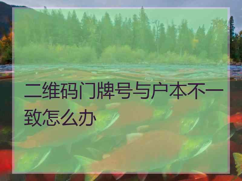 二维码门牌号与户本不一致怎么办