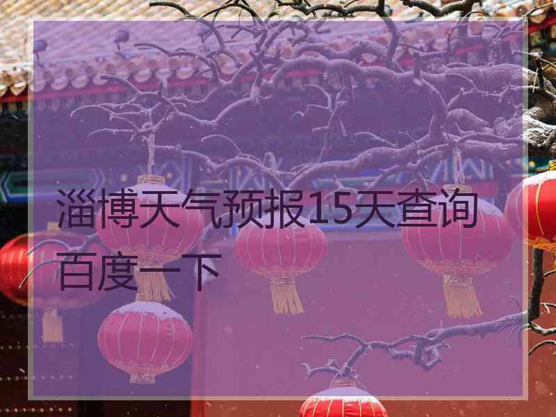 淄博天气预报15天查询百度一下