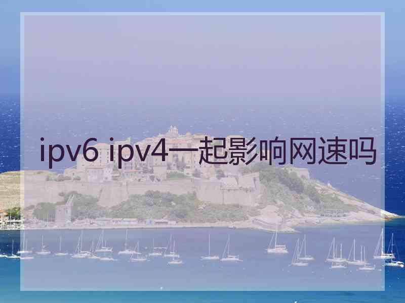 ipv6 ipv4一起影响网速吗