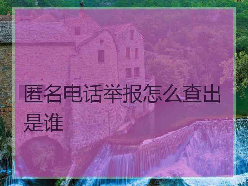 匿名电话举报怎么查出是谁