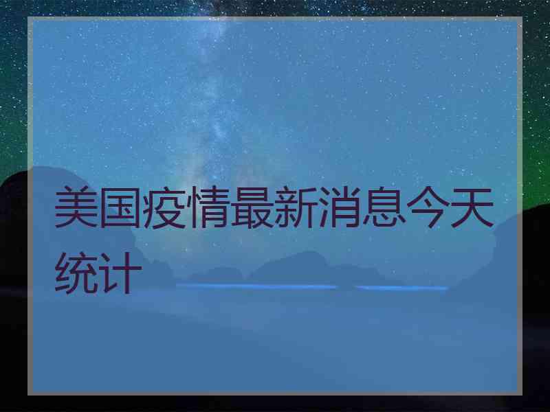 美国疫情最新消息今天统计