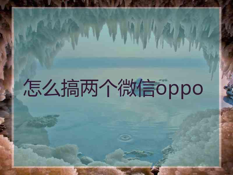 怎么搞两个微信oppo