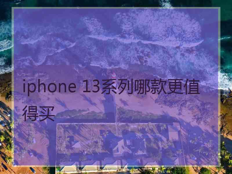 iphone 13系列哪款更值得买