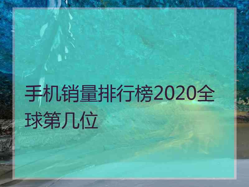 手机销量排行榜2020全球第几位