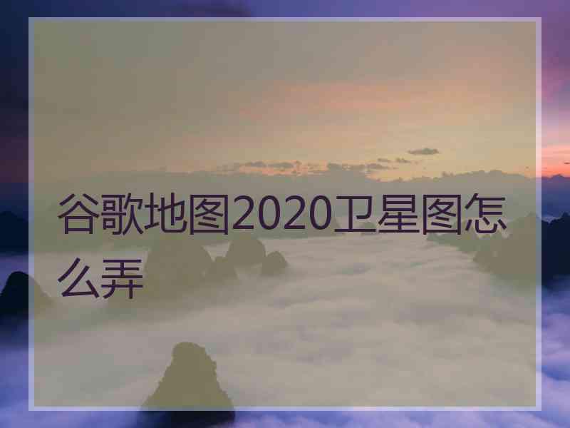 谷歌地图2020卫星图怎么弄