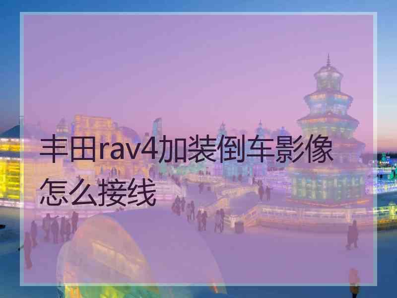 丰田rav4加装倒车影像怎么接线