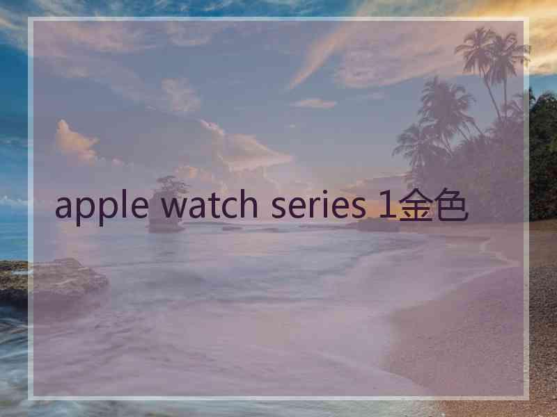 apple watch series 1金色