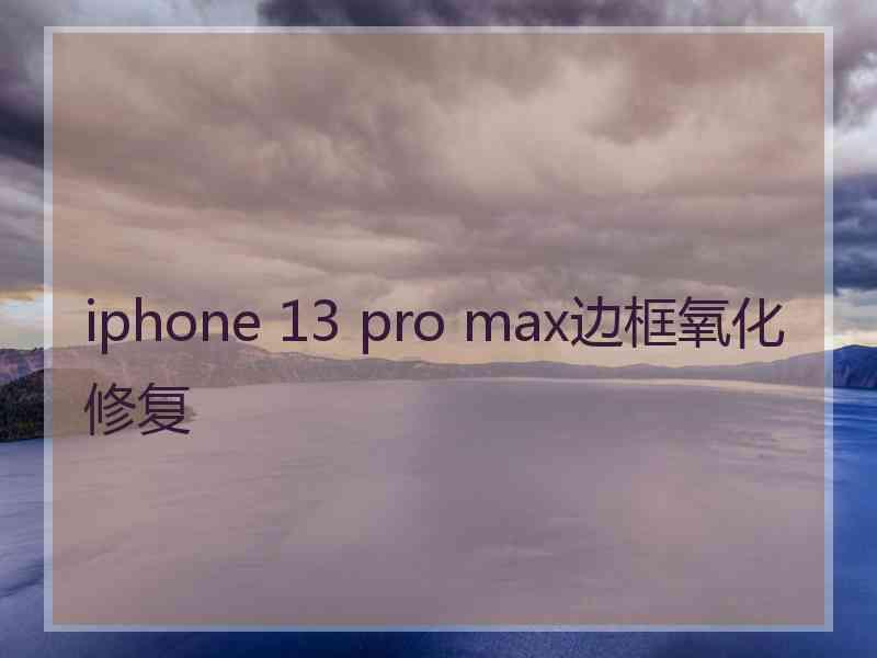 iphone 13 pro max边框氧化修复