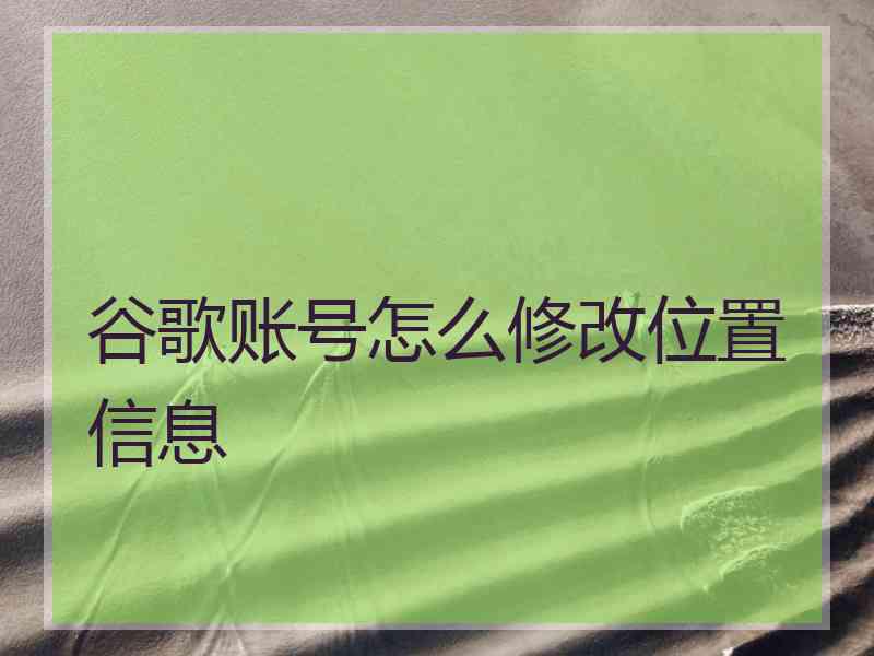 谷歌账号怎么修改位置信息