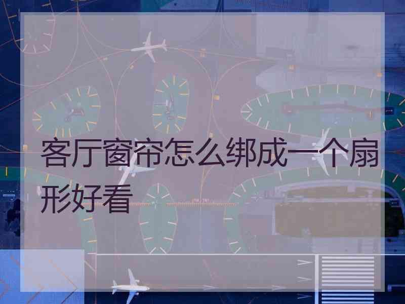 客厅窗帘怎么绑成一个扇形好看