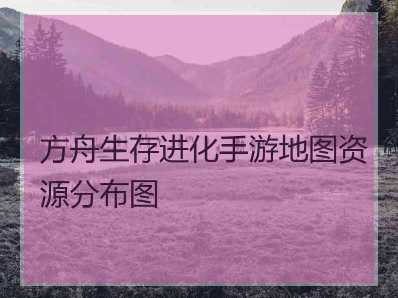 方舟生存进化手游地图资源分布图