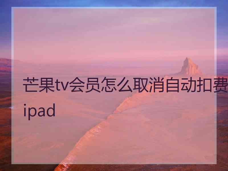 芒果tv会员怎么取消自动扣费ipad