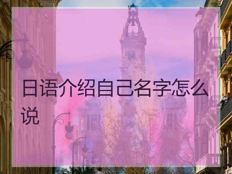 日语介绍自己名字怎么说