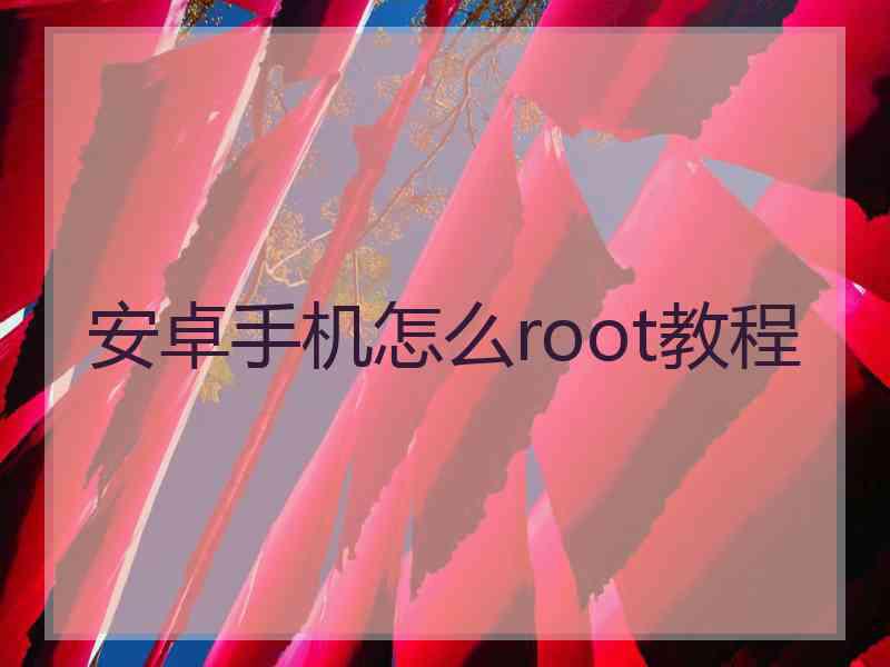 安卓手机怎么root教程