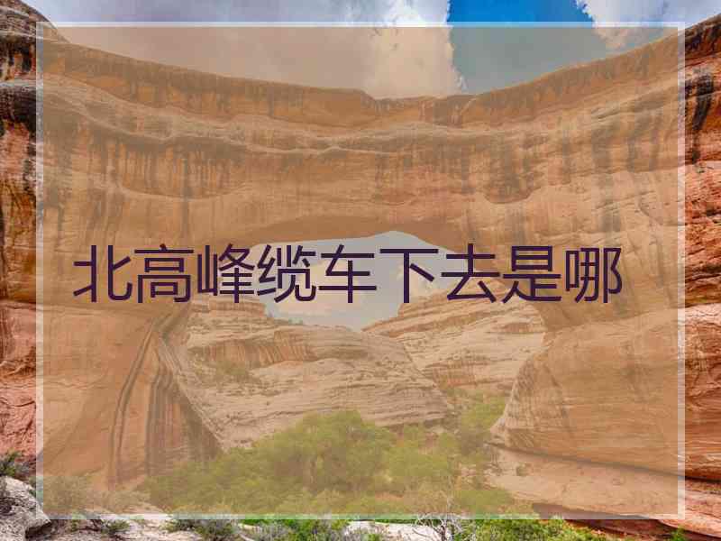 北高峰缆车下去是哪