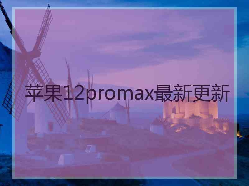 苹果12promax最新更新