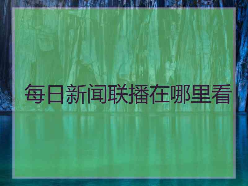 每日新闻联播在哪里看