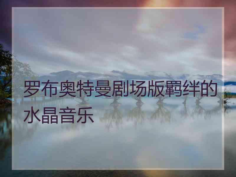 罗布奥特曼剧场版羁绊的水晶音乐