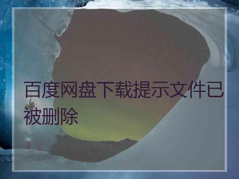 百度网盘下载提示文件已被删除