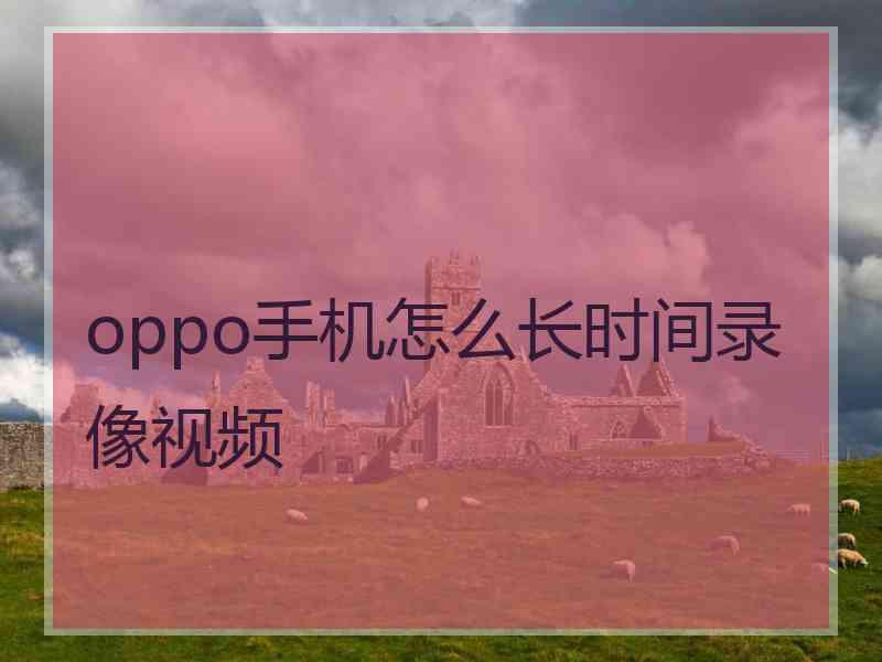 oppo手机怎么长时间录像视频