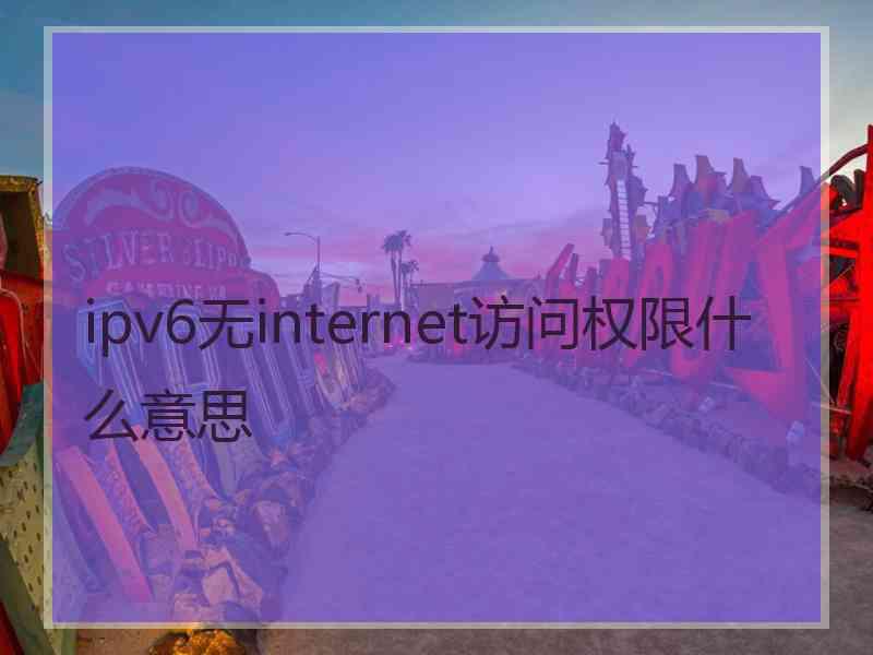 ipv6无internet访问权限什么意思