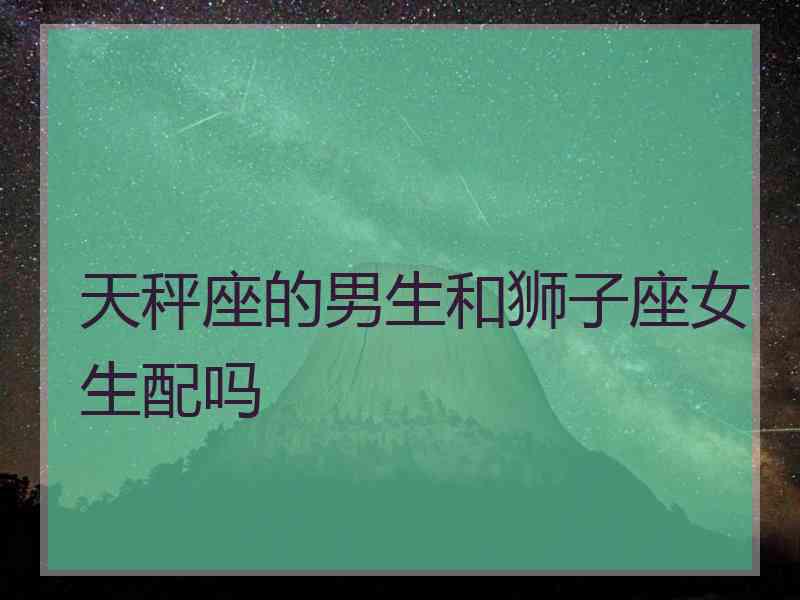 天秤座的男生和狮子座女生配吗