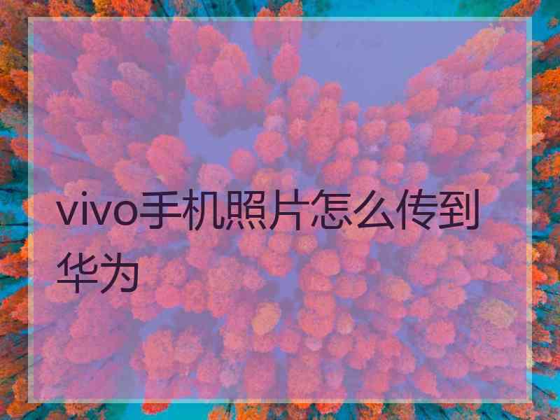 vivo手机照片怎么传到华为