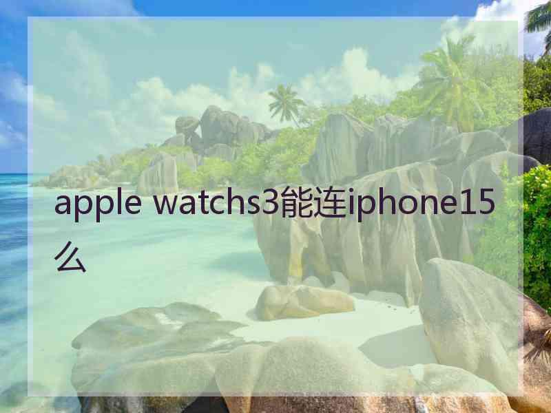 apple watchs3能连iphone15么