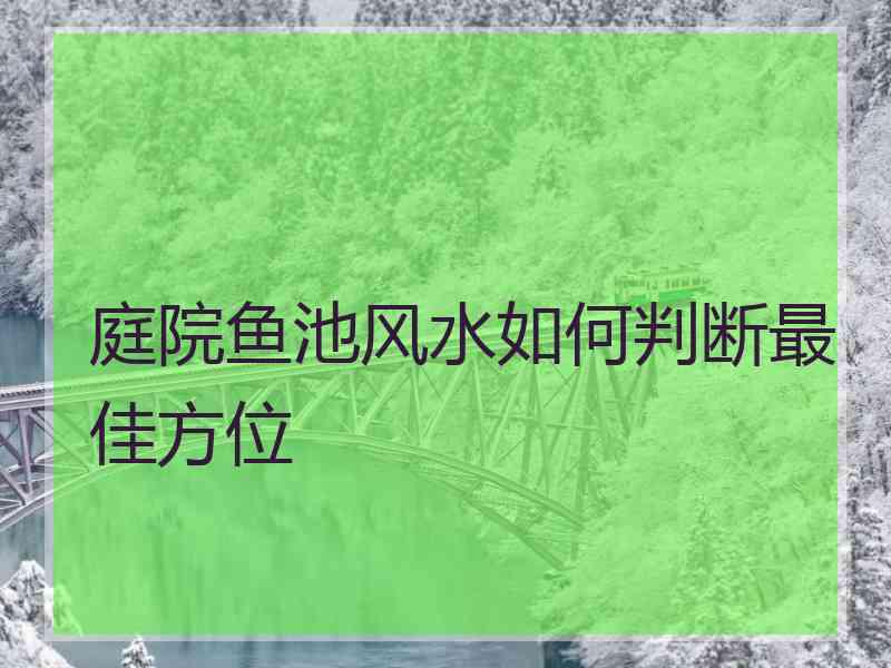 庭院鱼池风水如何判断最佳方位