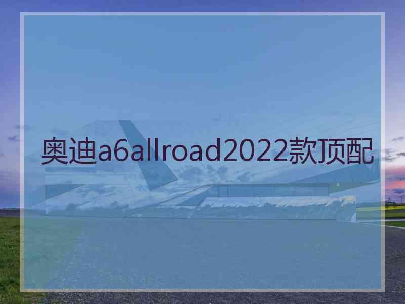 奥迪a6allroad2022款顶配