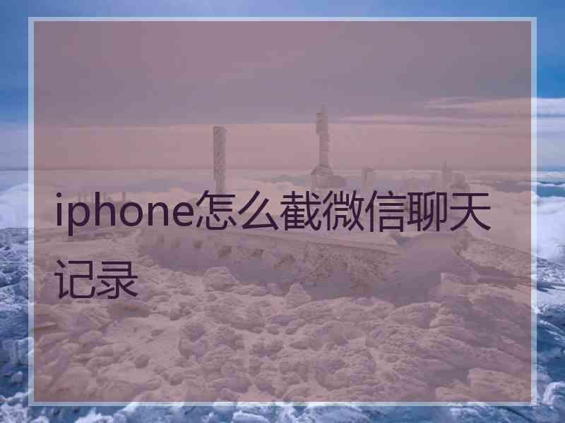 iphone怎么截微信聊天记录