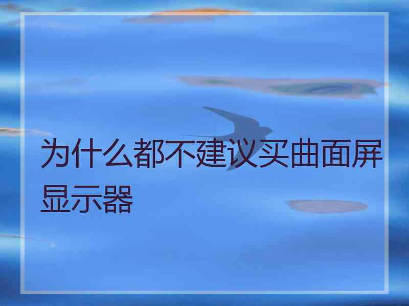 为什么都不建议买曲面屏显示器