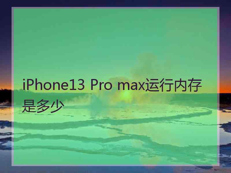 iPhone13 Pro max运行内存是多少