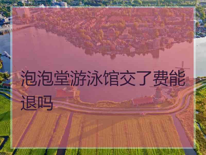 泡泡堂游泳馆交了费能退吗