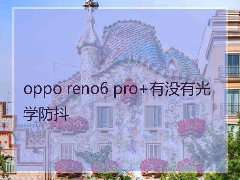 oppo reno6 pro+有没有光学防抖